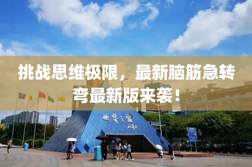 挑战思维极限，最新脑筋急转弯最新版来袭！