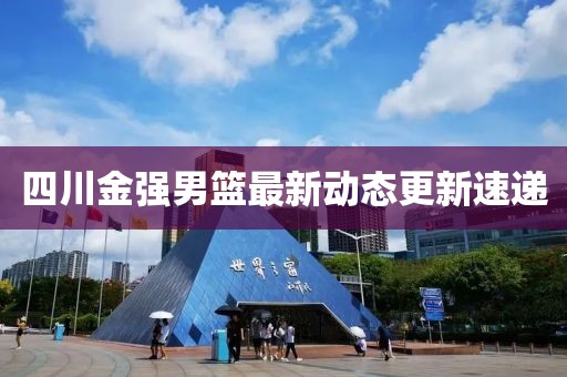 四川金强男篮最新动态更新速递