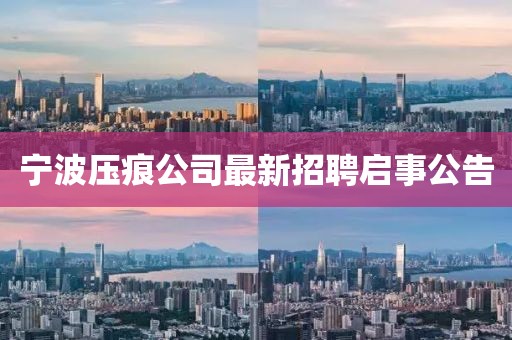 宁波压痕公司最新招聘启事公告