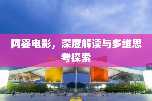 阿婴电影，深度解读与多维思考探索