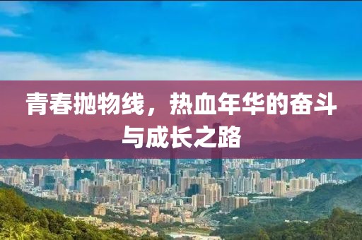 青春抛物线，热血年华的奋斗与成长之路