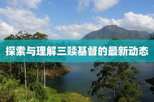 探索与理解三赎基督的最新动态