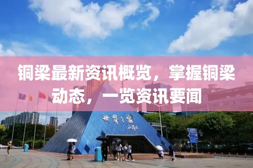 铜梁最新资讯概览，掌握铜梁动态，一览资讯要闻
