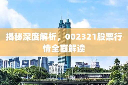 揭秘深度解析，002321股票行情全面解读