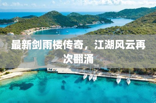 最新剑雨楼传奇，江湖风云再次翻涌