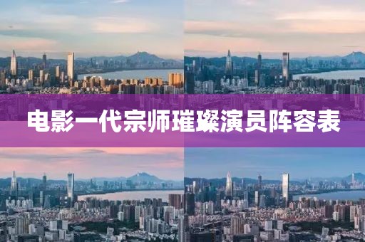 电影一代宗师璀璨演员阵容表