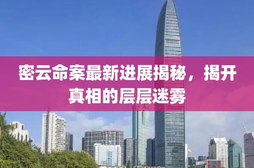 密云命案最新进展揭秘，揭开真相的层层迷雾