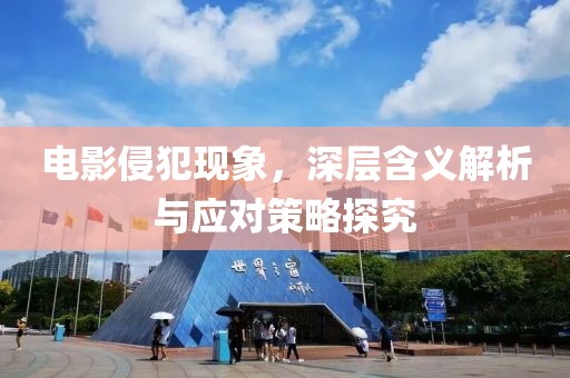 电影侵犯现象，深层含义解析与应对策略探究