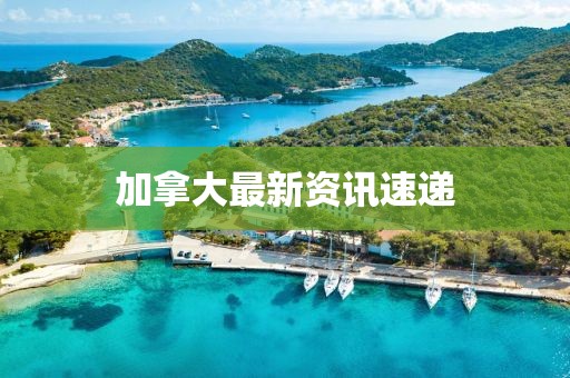 加拿大最新资讯速递