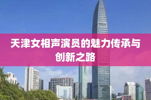 天津女相声演员的魅力传承与创新之路
