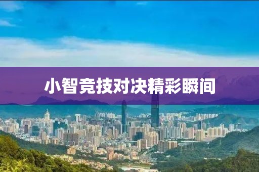 小智竞技对决精彩瞬间
