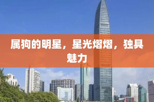 属狗的明星，星光熠熠，独具魅力