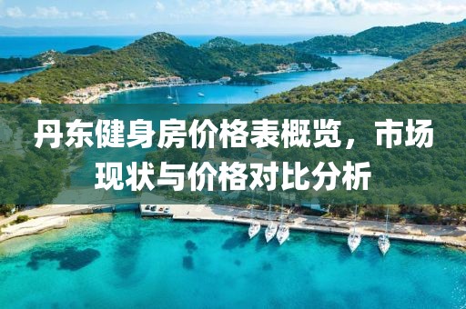 丹东健身房价格表概览，市场现状与价格对比分析