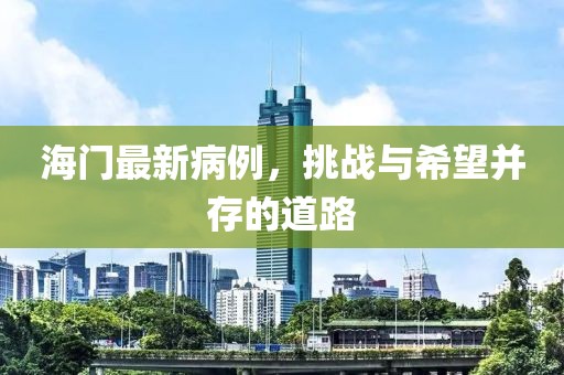 海门最新病例，挑战与希望并存的道路