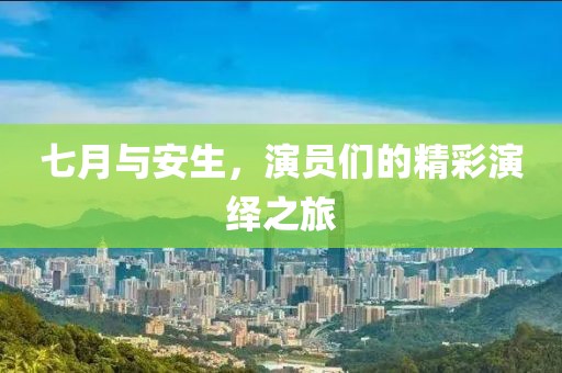 七月与安生，演员们的精彩演绎之旅