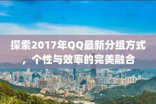 探索2017年QQ最新分组方式，个性与效率的完美融合