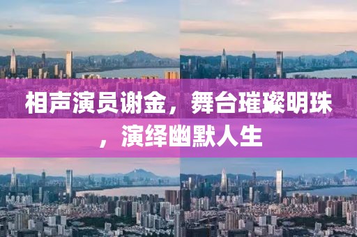相声演员谢金，舞台璀璨明珠，演绎幽默人生