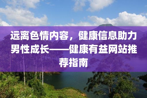 远离色情内容，健康信息助力男性成长——健康有益网站推荐指南