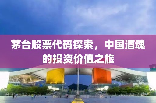茅台股票代码探索，中国酒魂的投资价值之旅