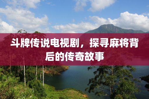 斗牌传说电视剧，探寻麻将背后的传奇故事