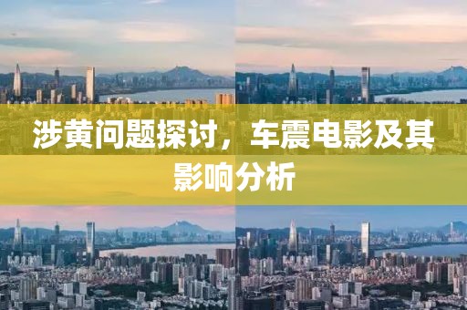 涉黄问题探讨，车震电影及其影响分析