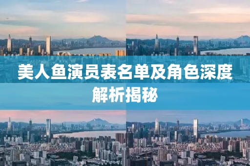 美人鱼演员表名单及角色深度解析揭秘