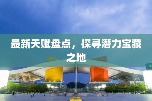 最新天赋盘点，探寻潜力宝藏之地