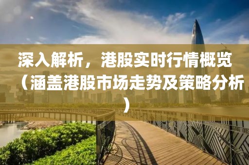 深入解析，港股实时行情概览（涵盖港股市场走势及策略分析）