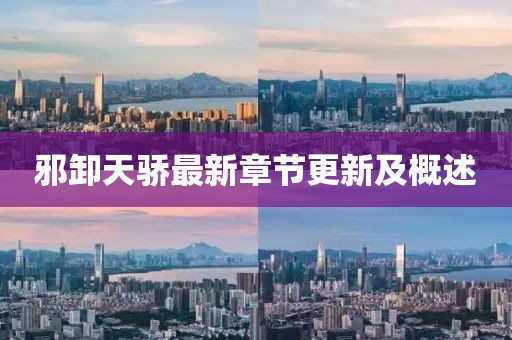 邪卸天骄最新章节更新及概述