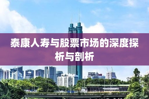 泰康人寿与股票市场的深度探析与剖析