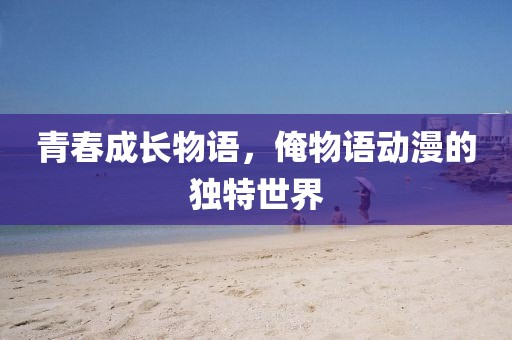 青春成长物语，俺物语动漫的独特世界