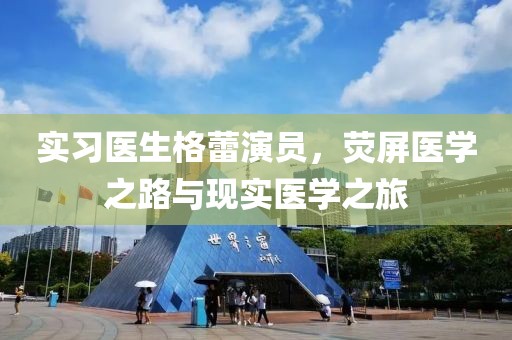 实习医生格蕾演员，荧屏医学之路与现实医学之旅