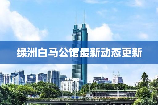 绿洲白马公馆最新动态更新