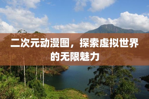 二次元动漫图，探索虚拟世界的无限魅力