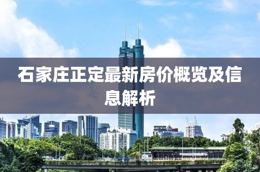 石家庄正定最新房价概览及信息解析