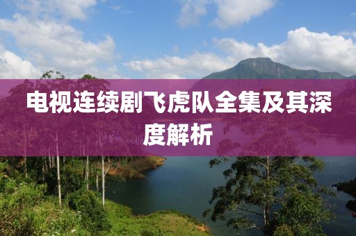 电视连续剧飞虎队全集及其深度解析