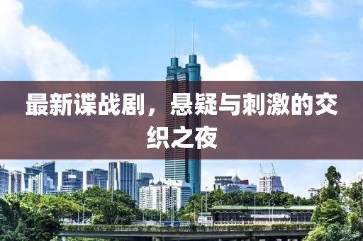 最新谍战剧，悬疑与刺激的交织之夜