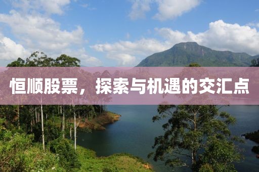 恒顺股票，探索与机遇的交汇点
