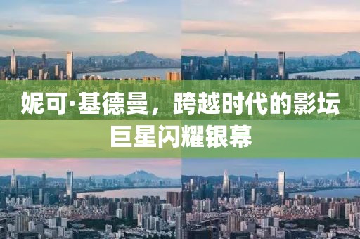妮可·基德曼，跨越时代的影坛巨星闪耀银幕