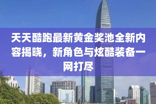 天天酷跑最新黄金奖池全新内容揭晓，新角色与炫酷装备一网打尽