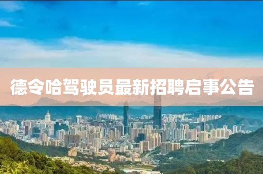 德令哈驾驶员最新招聘启事公告