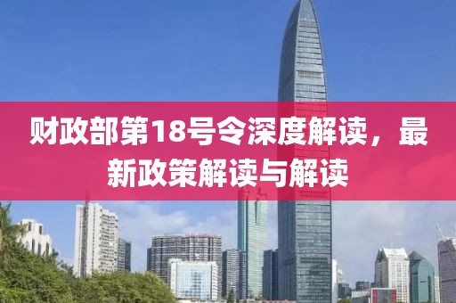 财政部第18号令深度解读，最新政策解读与解读