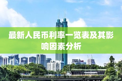 最新人民币利率一览表及其影响因素分析