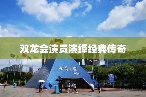 双龙会演员演绎经典传奇