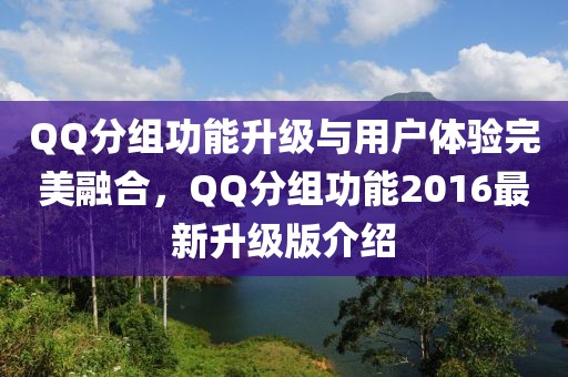 QQ分组功能升级与用户体验完美融合，QQ分组功能2016最新升级版介绍