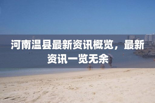 河南温县最新资讯概览，最新资讯一览无余