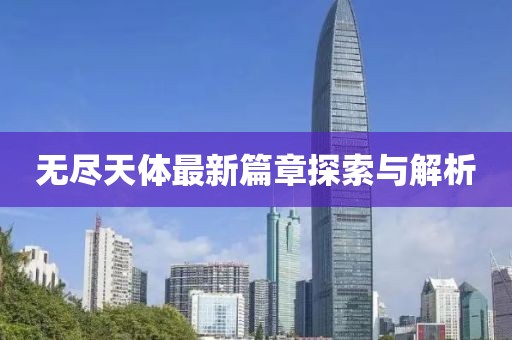 无尽天体最新篇章探索与解析