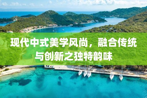 现代中式美学风尚，融合传统与创新之独特韵味