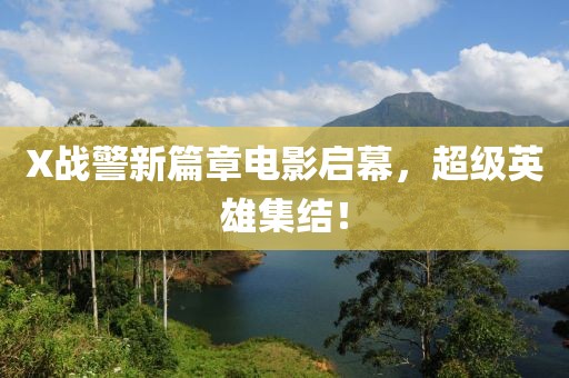 X战警新篇章电影启幕，超级英雄集结！
