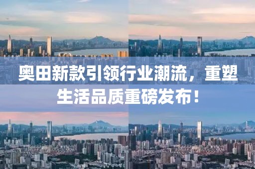 奥田新款引领行业潮流，重塑生活品质重磅发布！